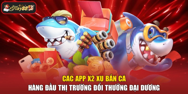 Các app x2 xu bắn cá hàng đầu thị trường đổi thưởng đại dương