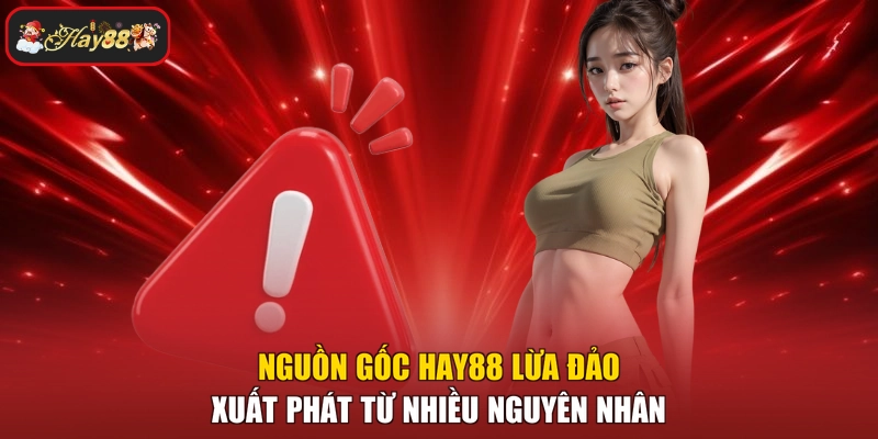 Nguồn gốc HAY88 lừa đảo xuất phát từ nhiều nguyên nhân